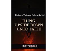 HUNG UPSIDE DOWN UNTO FAITH: The Cost of Following Christ to the End