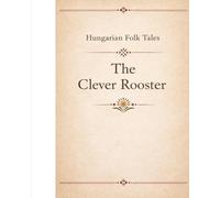 Hungarian Folk Tales: The Clever Rooster