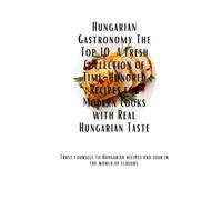 Hungarian Kitchen by Bence The Top 10: A Fresh Collection of Time-Honored Recipes with Real Taste: Traditional Techniques, Unveiling Culinary Delights