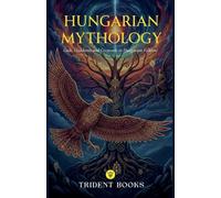 Hungarian Mythology: Gods, Goddesses and Creatures in Hungarian Folklore