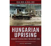Hungarian Uprising: Budapest's Cataclysmic Twelve Days, 1956