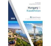 Hungary & Kazakhstan: Bilateral Navigator for Diplomats and Business Leaders, 2026 edition