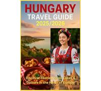 HUNGARY TRAVEL GUIDE 2025/2026: Discover Castles, Spas, Lakes & Culture in the Heart of Europe