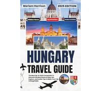 Hungary Travel Guide 2025: The Most Up-to-Date Companion To Discover the Best Places to Stay, Eat, Explore, and Insider Tips to Make Your Trip Unforgettable