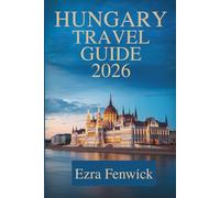 HUNGARY TRAVEL GUIDE 2026: Immerse Yourself in the Unique Culture and Stunning Scenery of Central Europe