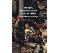 Hunger Appetite and the Politics of the Renaissance Stage by Matt Universitetet i Oslo Williamson Matt Universitetet i Oslo Williamson (Auteur)