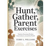Hunt, Gather, Parent Exercises: Timeless Parenting Wisdom from Cultures Around the World