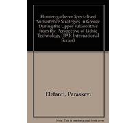Hunter-gatherer Specialised Subsistence Strategies in Greece During the Upper Palaeolithic from the Perspective of Lithic Technology, Bar S Paraskevi Elefanti (Auteur)