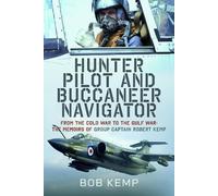 Hunter Pilot and Buccaneer Navigator: From the Cold War to the Gulf War: The Memoirs of Group Captain Robert Kemp
