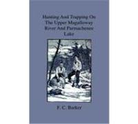 Hunting and Trapping on the Upper Magalloway River and Parmachenee Lake - First Winter in the Wilderness Barker, F. C. (Auteur)