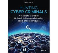 Hunting Cyber Criminals: A Hacker's Guide to Online Intelligence Gathering Tools and Techniques: A Hacker's Guide to Online Intelligence Gathering Tools and Techniques