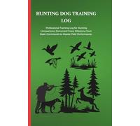 HUNTING DOG TRAINING DOG: Professional Training Log for Hunting Companions. Document Every Milestone from Basic Commands to Master Field Performance