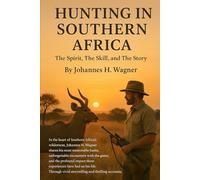 Hunting in Southern Africa - The Spirit, The Skill, and The Story: The Spirit, The Skill, and The Story