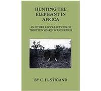 Hunting the Elephant in Africa and Other Recollections of Thirteen Years' Wanderings Stigand, C. H. (Auteur)