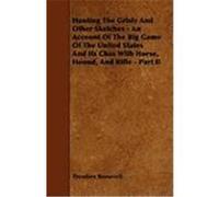 Hunting the Grisly and Other Sketches - An Account of the Big Game of the United States and Its Chas with Horse, Hound, and Rifle - Part II Roosevelt, Theodore, IV (Auteur)