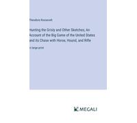 Hunting The Grisly And Other Sketches; An Account Of The Big Game Of The United States And Its Chase With Horse, Hound, And Rifle