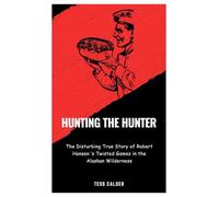 HUNTING THE HUNTER: The Disturbing True Story of Robert Hansen’s Twisted Games in the Alaskan Wilderness
