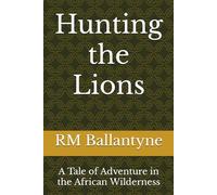 Hunting the Lions: A Tale of Adventure in the African Wilderness