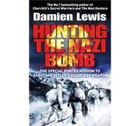 Hunting the Nazi Bomb: The Special Forces Mission to Sabotage Hitler's Deadliest Weapon
