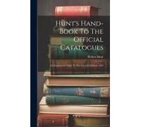 Hunt's Hand-Book To The Official Catalogues: An Explanatory Guide To The Great Exhibition, 1851
