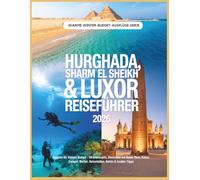 Hurghada, Sharm El Sheikh & Luxor Reiseführer 2026: Ägypten für kleines Budget - Strandresorts, Abenteuer am Roten Meer, Kultur, Tempel, Wetter, Reiserouten, Hotels & Insider-Tipps