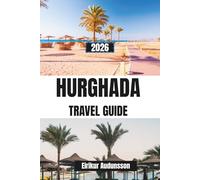 HURGHADA TRAVEL GUIDE 2026: A Complete Journey Through Red Sea Beaches, Coral Reefs, Desert Adventures, and Coastal Life, With Insider Tips, Diving ... Local Cuisine, and Unforgettable Escapes