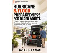 HURRICANE & FLOOD PREPAREDNESS FOR OLDER ADULTS: A Practical Guide to Evacuation, Flood Safety, Medications, Mobility, Pets, Power Loss, and Returning Home After the Storm