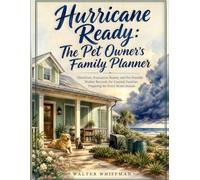 Hurricane Ready: The Pet Owner's Family Planner: Checklists, Evacuation Routes, and Pet-Friendly Shelter Records for Coastal Families Preparing for Every Storm Season