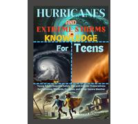 Hurricanes and Extreme Storms Knowledge for Teens: Young Adults Essential Safety Tips and Disaster Preparedness for Typhoons, Blizzards, Cyclones, and Other Severe Weather Events