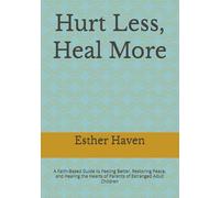 Hurt Less, Heal More: A Faith-Based Guide to Feeling Better, Restoring Peace, and Healing the Hearts of Parents of Estranged Adult Children