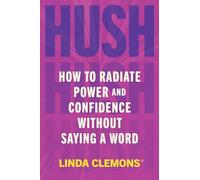 Hush: How to Radiate Power and Confidence Without Saying a Word