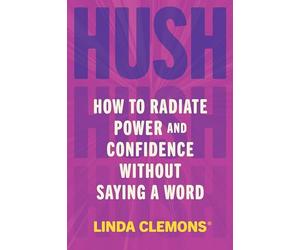 Hush: How to Radiate Power and Confidence Without Saying a Word