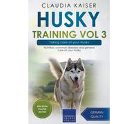 Husky Training Vol 3 - Taking Care Of Your Husky: Nutrition, Common Diseases And General Care Of Your Husky