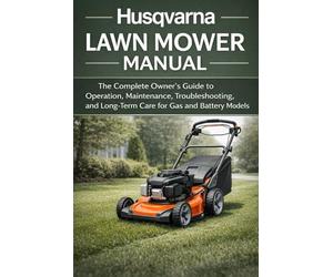 Husqvarna Lawn Mower Manual: The Complete Owner’s Guide to Operation, Maintenance, Troubleshooting, and Long-Term Care for Gas and Battery Models