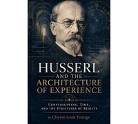 Husserl and the Architecture of Experience: Consciousness, Time, and the Structures of Reality