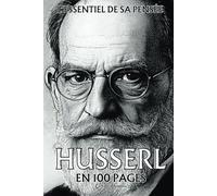 Husserl : l'essentiel de sa pensée en 100 pages: Une exploration rigoureuse de la conscience humaine qui dévoile les structures profondes de notre expérience