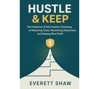 Hustle & Keep: The Freelancer & Side Hustler’s Roadmap to Mastering Taxes, Maximizing Deductions, and Keeping More Profit