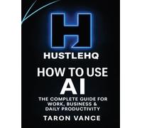 HustleHQ: How to Use AI: The Complete Guide for Work, Business & Daily Productivity