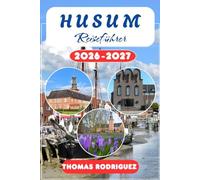 Husum Reiseführer 2026-2027: Die Schleswig-Holstein Küste entdecken: Ein praktischer Reisebegleiter für Nordstrand, St. Peter-Ording und die Halbinsel ... und lokalen Meeresfrüchte-Highlights.