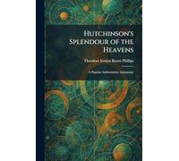 Hutchinson's Splendour of the Heavens: A Popular Authoritative Astronomy