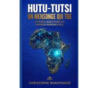 Hutu-Tutsi: Un Mensonge qui Tue:Ethnies Sans Ethnicite :RWANDA-BURUNDI-RDC CONGO: Plus de 10 Millions de Morts: Et Si toute la Région des Grands Lacs s'était embrasée pour une fiction ?RWANDA,BURUNDI