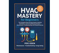 HVAC Mastery for Beginners: The Complete Step-by-Step Guide to Heating, Ventilation, and Air Conditioning Systems-Maintenance, Troubleshooting, and Energy-Saving Tips