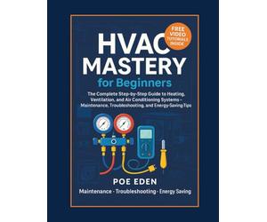 HVAC Mastery for Beginners: The Complete Step-by-Step Guide to Heating, Ventilation, and Air Conditioning Systems-Maintenance, Troubleshooting, and Energy-Saving Tips