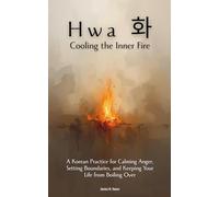 Hwa (화): Cooling the Inner Fire: A Korean Practice for Calming Anger, Setting Boundaries, and Keeping Your Life from Boiling Over