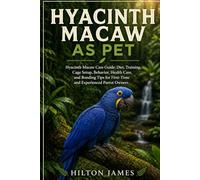 HYACINTH MACAW AS PET: Hyacinth Macaw Care Guide: Diet, Training, Cage Setup, Behavior, Health Care, and Bonding Tips for First-Time and Experienced Parrot Owners.