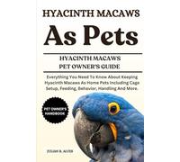 HYACINTH MACAWS AS PETS: Everything You Need To Know About Keeping Hyacinth Macaws As Home Pets Including Cage Setup, Feeding, Behavior, Handling And More.