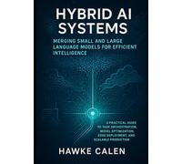 Hybrid AI Systems: Merging Small and Large Language Models for Efficient Intelligence: A Practical Guide to Task Orchestration, Model Optimization, Edge Deployment, and Scalable Production