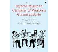 Hybrid Music In Carnatic And Western Classical Style: Volume 1: Score For String Quartet And Voices