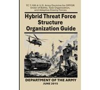 Hybrid Threat Force Structure Organization Guide: TC 7-100.4: U.S. Army Doctrine for OPFOR Order of Battle, Task Organization, and Adaptive Enemy Forces