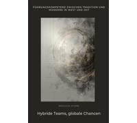 Hybride Teams, globale Chancen: Führungskompetenz zwischen Tradition und Moder-ne in West und Ost